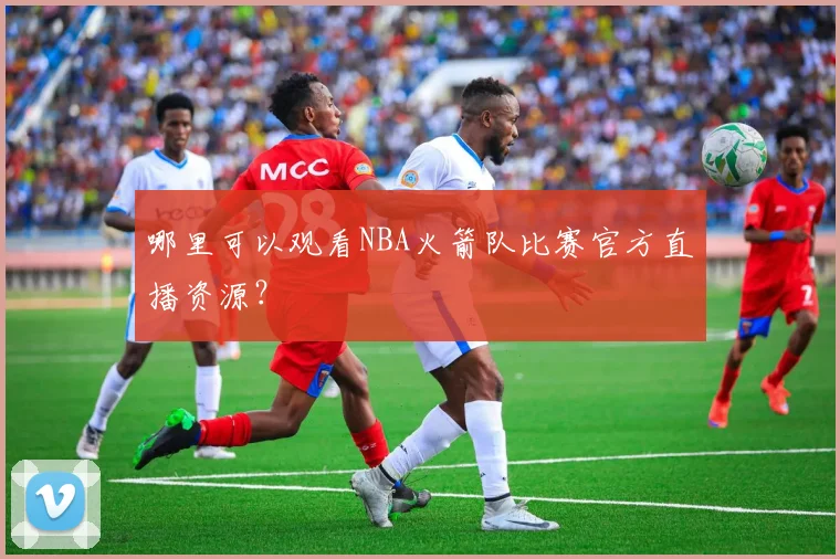 哪里可以观看NBA火箭队比赛官方直播资源？
