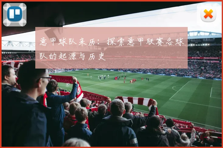 意甲球队来历：探索意甲联赛各球队的起源与历史