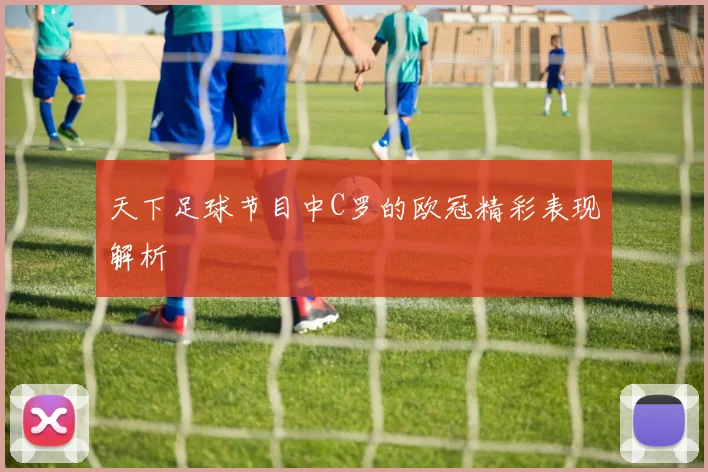 天下足球节目中C罗的欧冠精彩表现解析