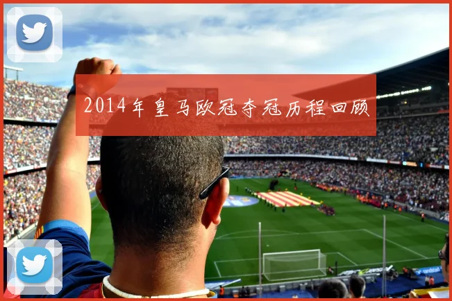 2014年皇马欧冠夺冠历程回顾