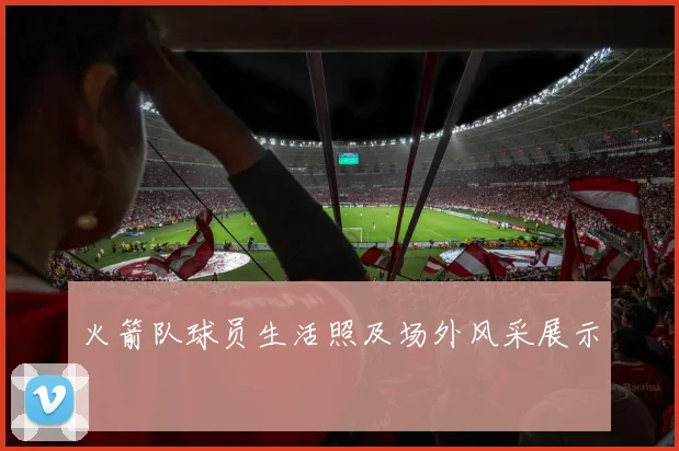 火箭队球员生活照及场外风采展示