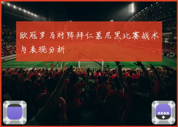欧冠罗马对阵拜仁慕尼黑比赛战术与表现分析