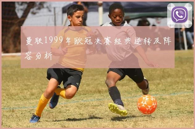 曼联1999年欧冠决赛经典逆转及阵容分析