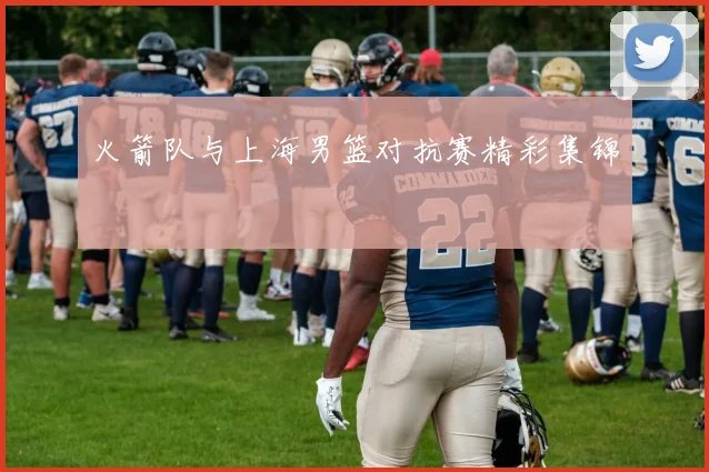 火箭队与上海男篮对抗赛精彩集锦